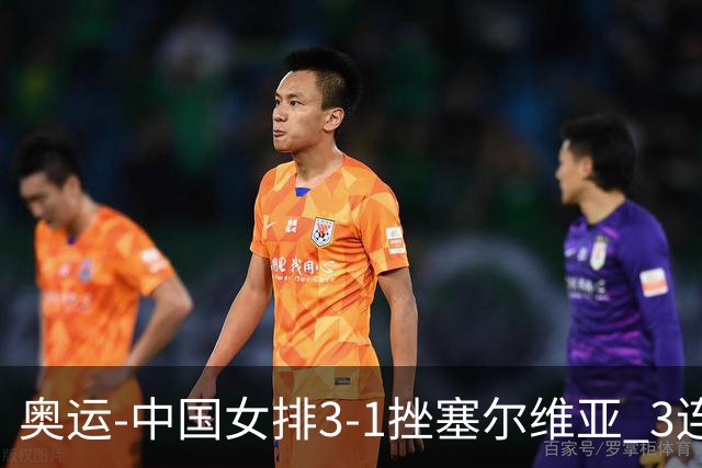 奥运-中国女排3-1挫塞尔维亚 3连胜小组第一进8强